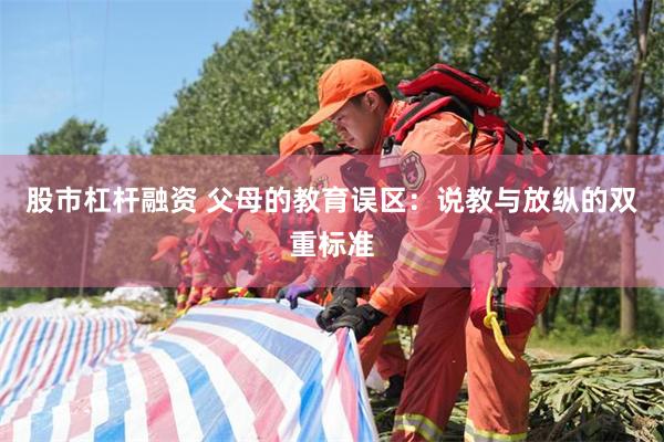 股市杠杆融资 父母的教育误区：说教与放纵的双重标准