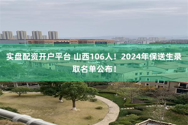 实盘配资开户平台 山西106人！2024年保送生录取名单公布！