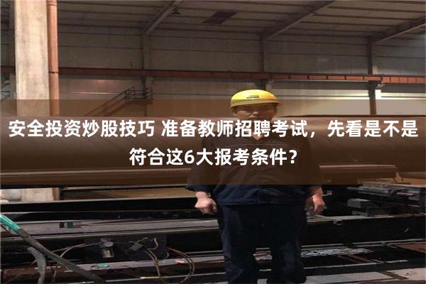 安全投资炒股技巧 准备教师招聘考试，先看是不是符合这6大报考条件？