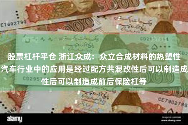 股票杠杆平仓 浙江众成：众立合成材料的热塑性弹性体产品在汽车行业中的应用是经过配方共混改性后可以制造成前后保险杠等