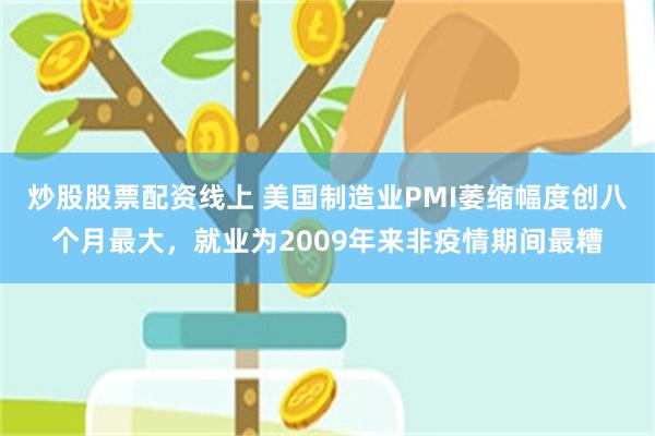 炒股股票配资线上 美国制造业PMI萎缩幅度创八个月最大，就业为2009年来非疫情期间最糟