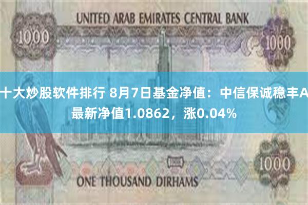 十大炒股软件排行 8月7日基金净值：中信保诚稳丰A最新净值1.0862，涨0.04%