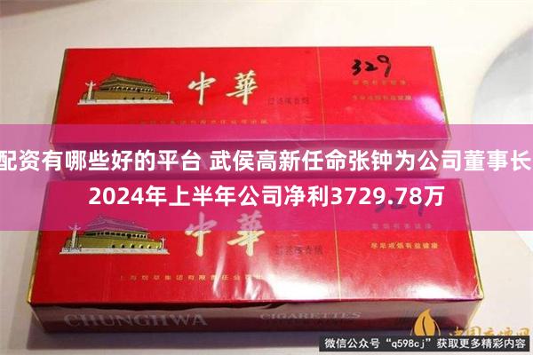 配资有哪些好的平台 武侯高新任命张钟为公司董事长 2024年上半年公司净利3729.78万