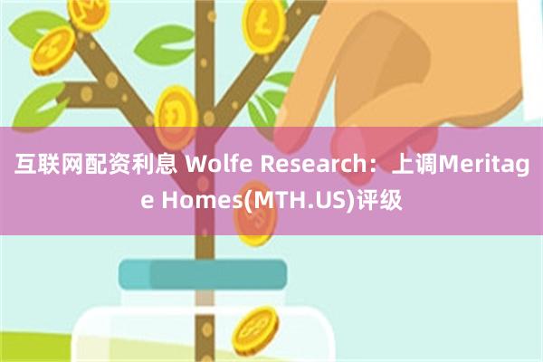 互联网配资利息 Wolfe Research：上调Meritage Homes(MTH.US)评级