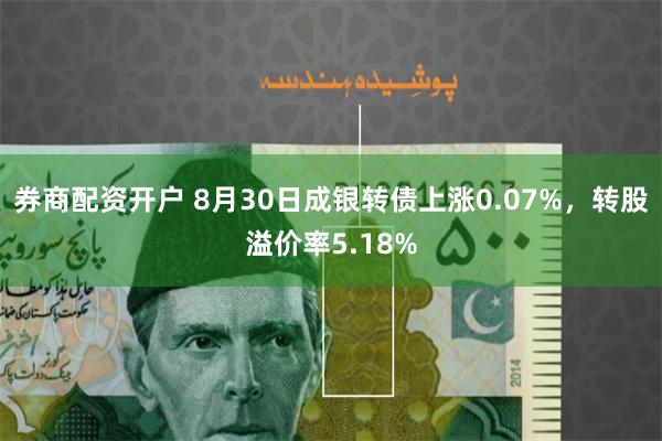 券商配资开户 8月30日成银转债上涨0.07%，转股溢价率5.18%