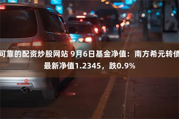 可靠的配资炒股网站 9月6日基金净值：南方希元转债最新净值1.2345，跌0.9%