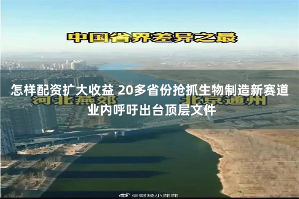 怎样配资扩大收益 20多省份抢抓生物制造新赛道 业内呼吁出台顶层文件