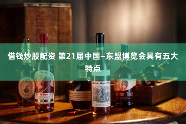 借钱炒股配资 第21届中国—东盟博览会具有五大特点