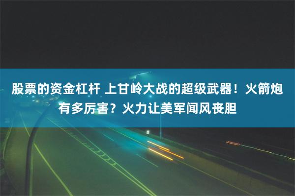 股票的资金杠杆 上甘岭大战的超级武器！火箭炮有多厉害？火力让美军闻风丧胆