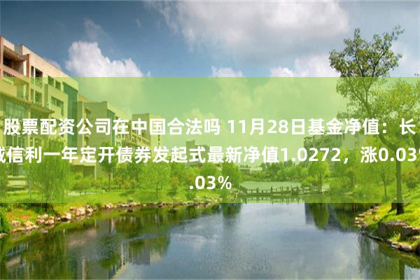 股票配资公司在中国合法吗 11月28日基金净值：长城信利一年定开债券发起式最新净值1.0272，涨0.03%