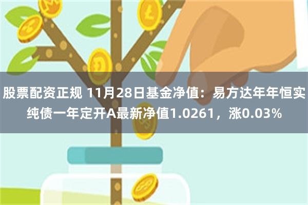 股票配资正规 11月28日基金净值：易方达年年恒实纯债一年定开A最新净值1.0261，涨0.03%