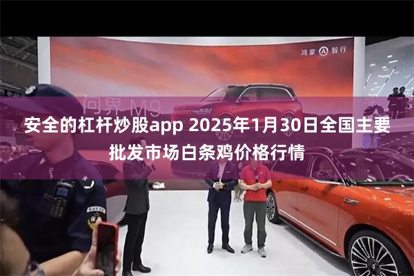 安全的杠杆炒股app 2025年1月30日全国主要批发市场白条鸡价格行情