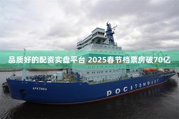 品质好的配资实盘平台 2025春节档票房破70亿