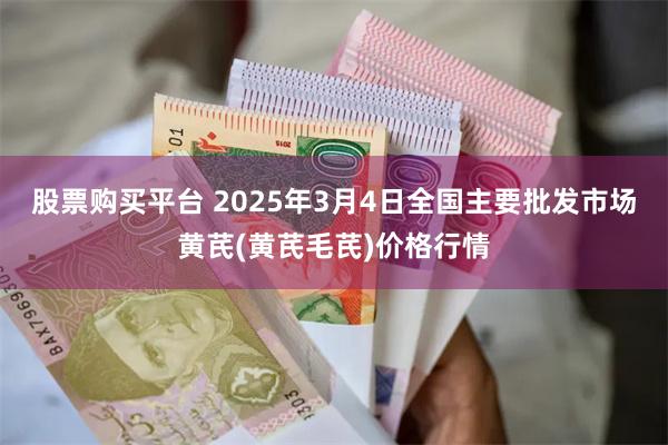 股票购买平台 2025年3月4日全国主要批发市场黄芪(黄芪毛芪)价格行情