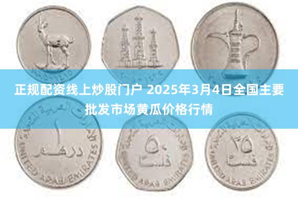 正规配资线上炒股门户 2025年3月4日全国主要批发市场黄瓜价格行情